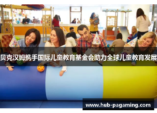 贝克汉姆携手国际儿童教育基金会助力全球儿童教育发展