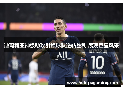 迪玛利亚神级助攻引领球队逆转胜利 展现巨星风采