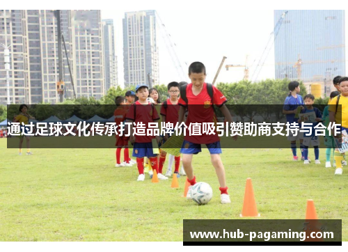 通过足球文化传承打造品牌价值吸引赞助商支持与合作