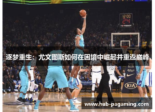逐梦重生：尤文图斯如何在困境中崛起并重返巅峰