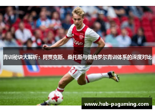 青训秘诀大解析：阿贾克斯、桑托斯与佩纳罗尔青训体系的深度对比