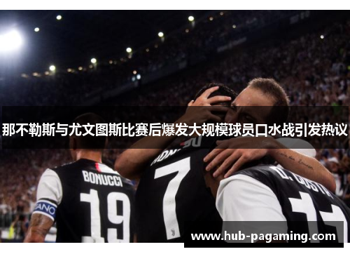 那不勒斯与尤文图斯比赛后爆发大规模球员口水战引发热议 那不勒斯与尤文图斯比赛后爆发大规模球员口水战引发热议