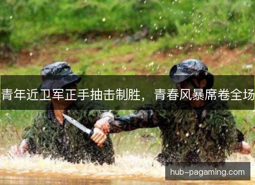 青年近卫军正手抽击制胜,青春风暴席卷全场 青年近卫军正手抽击制胜,青春风暴席卷全场
