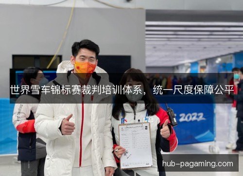 世界雪车锦标赛裁判培训体系，统一尺度保障公平