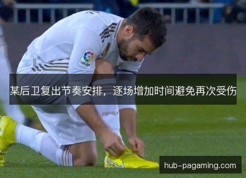 某后卫复出节奏安排,逐场增加时间避免再次受伤 某后卫复出节奏安排,逐场增加时间避免再次受伤