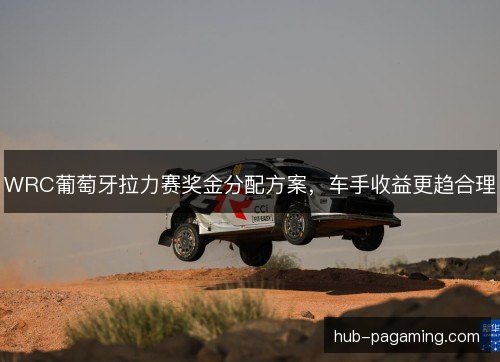 WRC葡萄牙拉力赛奖金分配方案,车手收益更趋合理 WRC葡萄牙拉力赛奖金分配方案,车手收益更趋合理